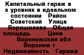 Капитальный гараж в 2-х уровнях в идеальном состоянии › Район ­ Советский › Улица ­ Ворошилова › Общая площадь ­ 48 › Цена ­ 510 000 - Воронежская обл., Воронеж г. Недвижимость » Гаражи   